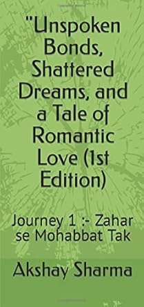 unspoken bonds shattered dreams and a tale of romantic love by akshay sharma journey 1 zahar se mohabbat tak