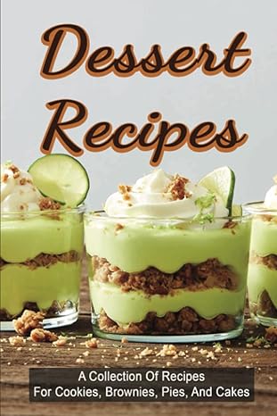 dessert recipes a collection of recipes for cookies brownies pies and cakes 1st edition loris tak