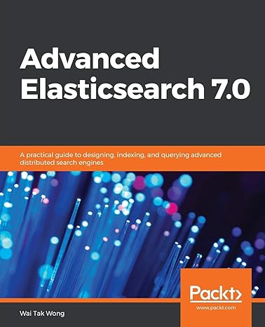 advanced elasticsearch 7 0 a practical guide to designing indexing and querying advanced distributed search
