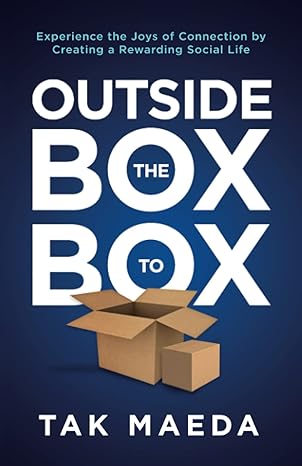 outside the box to box experience the joys of connection by creating a rewarding social life 1st edition tak