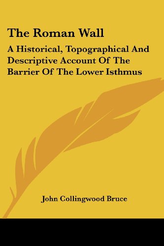 the roman wall a historical topographical and descriptive account of the barrier of the lower isthmus  bruce,