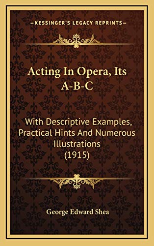 acting in opera its a b c with descriptive examples practical hints and numerous illustrations  shea, george