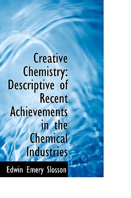 creative chemistry descriptive of recent achievements in the chemical industries  edwin emery slosson