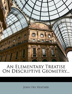 an elementary treatise on descriptive geometry  heather, john fry 1148750010, 9781148750019