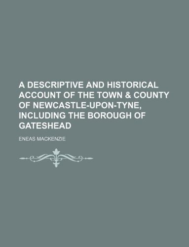 a descriptive and historical account of the town and county of newcastle upon tyne including the borough of