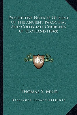 descriptive notices of some of the ancient parochial and collegiate churches of scotland  muir, thomas s.