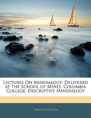 lectures on mineralogy delivered at the school of mines columbia college descriptive mineralogy  thomas