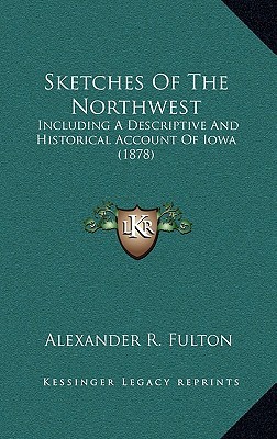 sketches of the northwest including a descriptive and historical account of iowa  alexander r. fulton