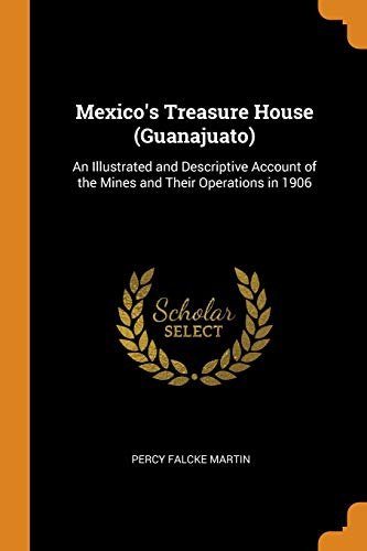 mexico s treasure house an illustrated and descriptive account of the mines and their operations in 1906 