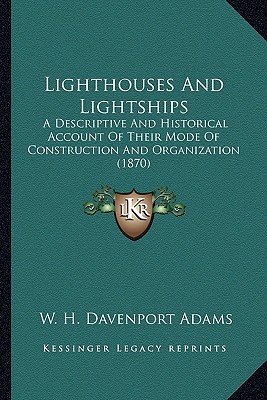 lighthouses and lightships a descriptive and historical account of their mode of construction and