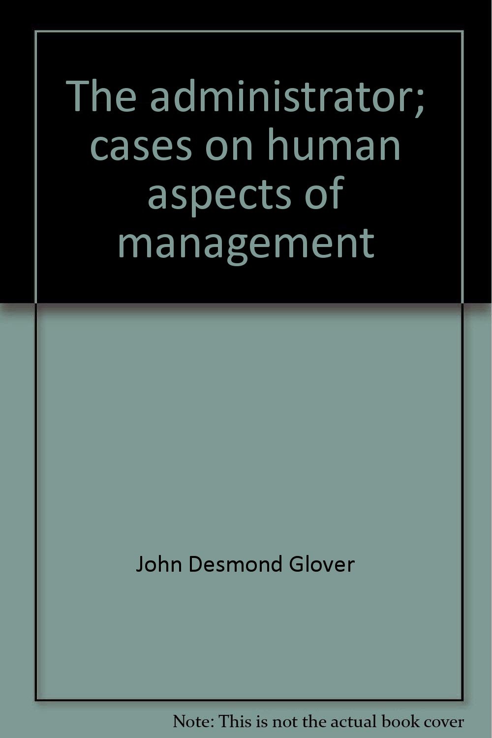 the administrator cases on human aspects of management 5th edition john desmond glover 0256001715,