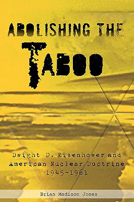 abolishing the taboo dwight d eisenhower and american nuclear doctrine 1945 1961  jones, brian madison