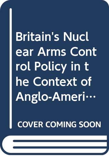 britain s nuclear arms control policy in the context of anglo american relations 1957 68 1st edition john
