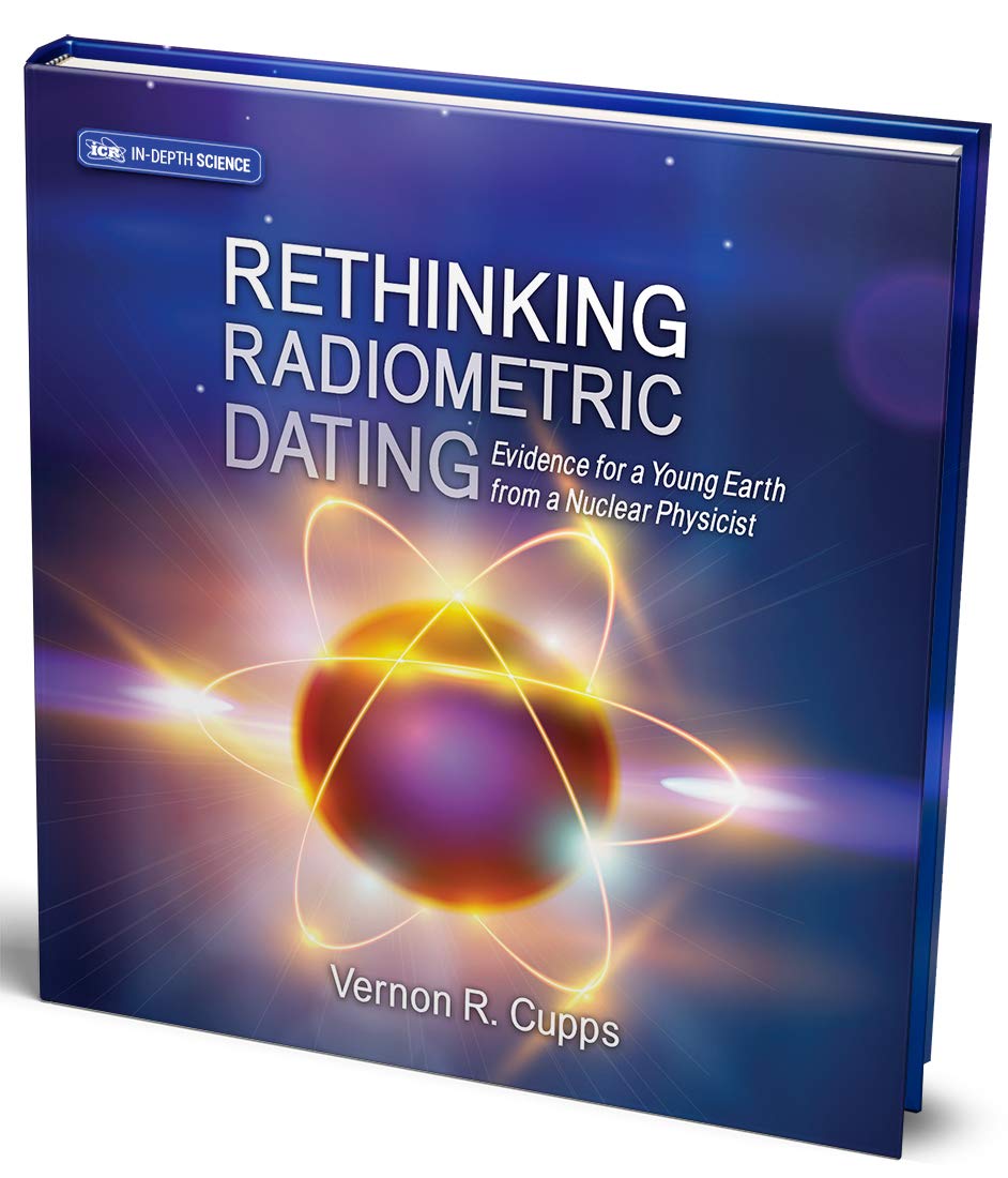 rethinking radiometric dating evidence for a young earth from a nuclear physicist  dr. vernon r. cupps