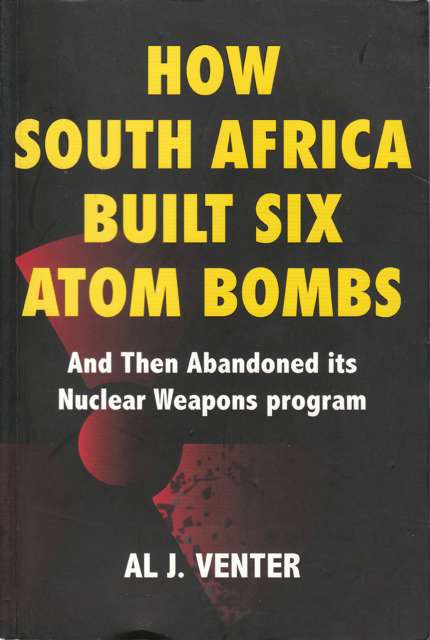 how south africa built six atom bombs and then abandoned its nuclear weapons program  venter, al j.,