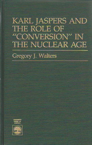 karl jaspers and the role of conversion in the nuclear age  gregory j. walters 081916836x, 9780819168368