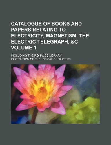 catalogue of books and papers relating to electricity magnetism the electric telegraph andc volume 1