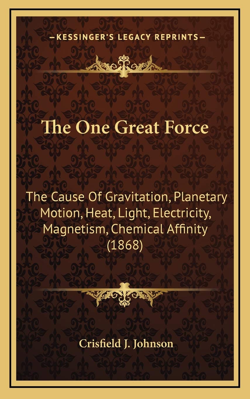 the one great force the cause of gravitation planetary motion heat light electricity magnetism chemical