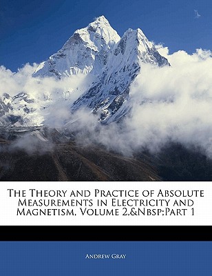 the theory and practice of absolute measurements in electricity and magnetism volume 2 andnbsp part 1 andrew