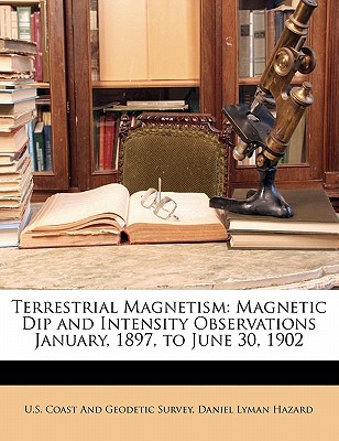terrestrial magnetism magnetic dip and intensity observations january 1897 to june 30 1902  daniel lyman