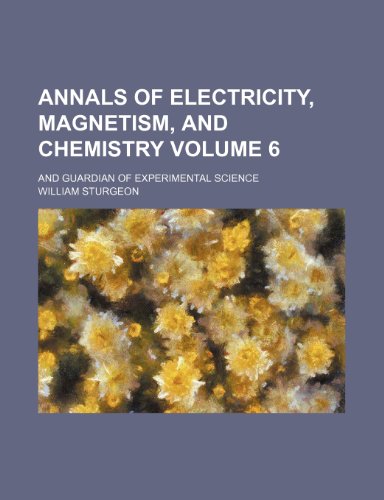annals of electricity magnetism and chemistry volume 6 and guardian of experimental science william sturgeon