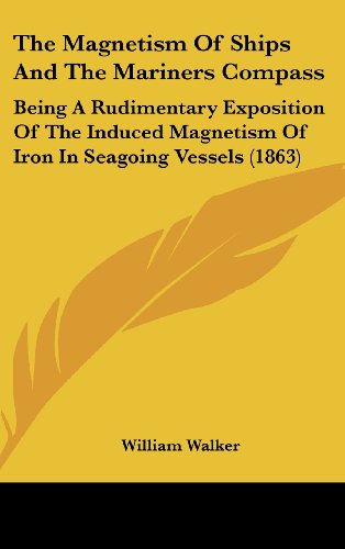 the magnetism of ships and the mariners compass being a rudimentary exposition of the induced magnetism of