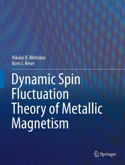 dynamic spin fluctuation theory of metallic magnetism 2nd edition nikolai b. melnikov, boris i. reser