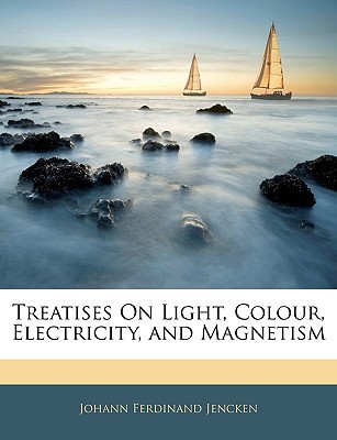 treatises on light colour electricity and magnetism  johann ferdinand jencken 1144917158, 9781144917157