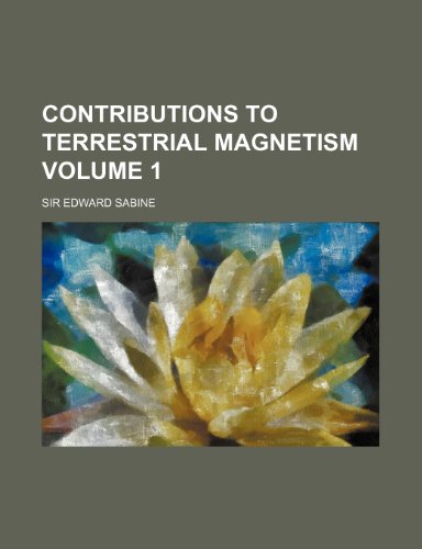 contributions to terrestrial magnetism volume 1  sir edward sabine 1236612183, 9781236612182