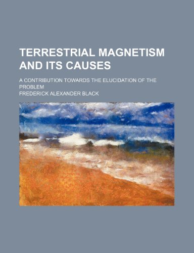 terrestrial magnetism and its causes  frederick alexander black 1235596737, 9781235596735
