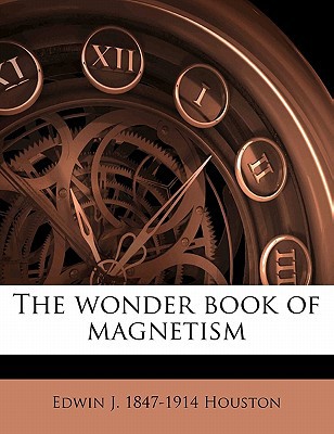 the wonder book of magnetism  edwin j. 1847 1914 houston 1178306453, 9781178306453