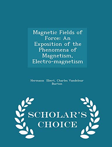 magnetic fields of force an exposition of the phenomena of magnetism electro magnetism scholar s choice