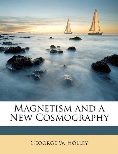 magnetism and a new cosmography  holley, geoorge w. 1146561083, 9781146561082