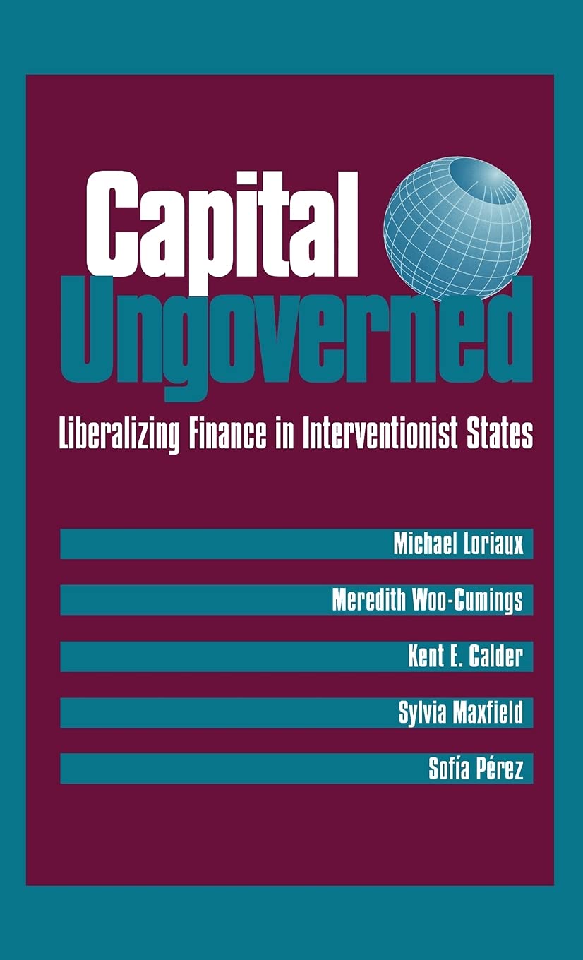 capital ungoverned liberalizing finance in interventionist states  woo cumings, meredith, calder, kent e.,