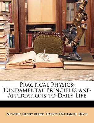 practical physics fundamental principles and applications to daily life  newton henry black, harvey nathaniel