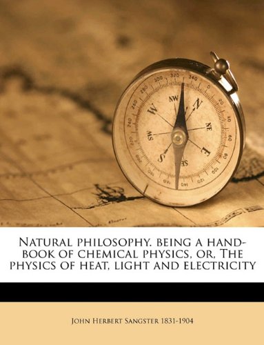 natural philosophy being a hand book of chemical physics or the physics of heat light and electricity  john