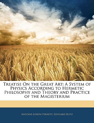 treatise on the great art a system of physics according to hermetic philosophy and theory and practice of the