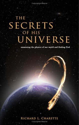 the secrets of his universe examining the physics of our world and finding god  richard l charette