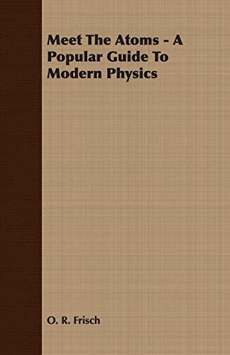 meet the atoms a popular guide to modern physics frisch, o. r. 1406735140, 9781406735147
