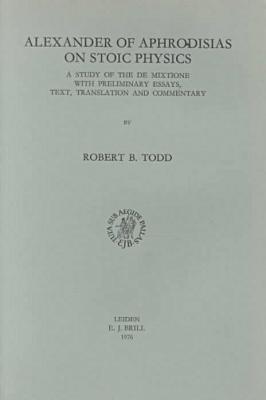 alexander of aphrodisias on stoic physics a study of the de mexitione with preliminary essays with