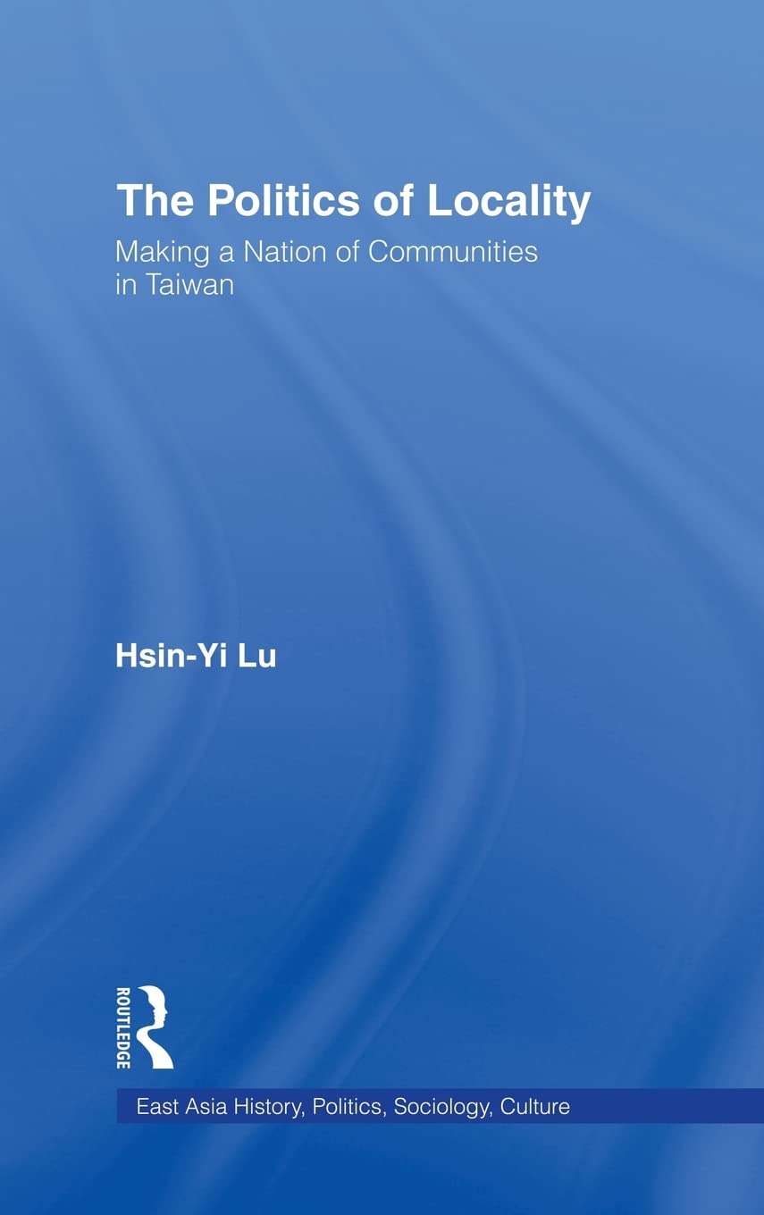 the politics of locality making a nation of communities in taiwan 1st edition lu, hsin yi 0415934338,
