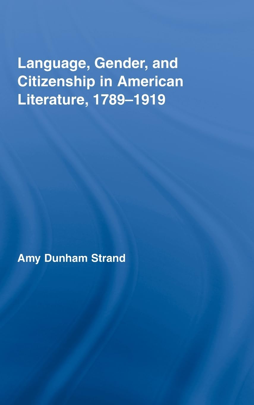 language gender and citizenship in american literature 1789 1919 1st edition strand, amy dunham 0415991935,