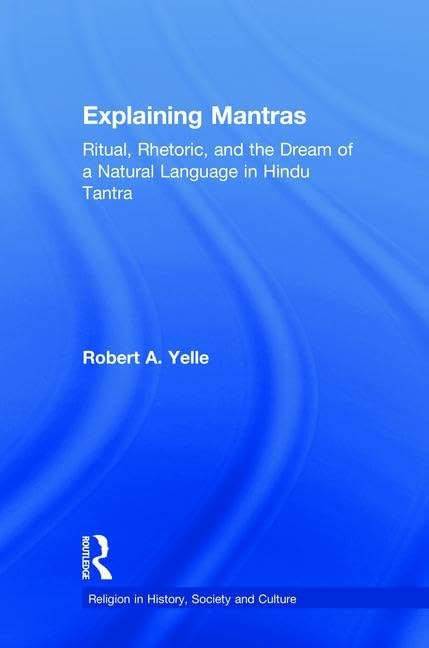 explaining mantras ritual rhetoric and the dream of a natural language in hindu tantra 1st edition yelle,