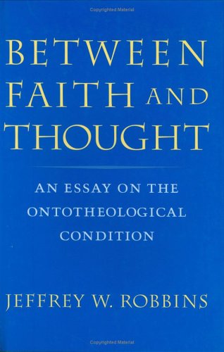 between faith and thought an essay on the ontotheological condition robbins, jeffrey w. 0813921635,