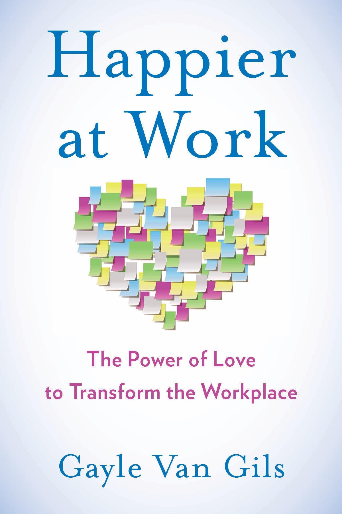 happier at work the power of love to transform the workplace  van gils, gayle 1631522043, 9781631522048