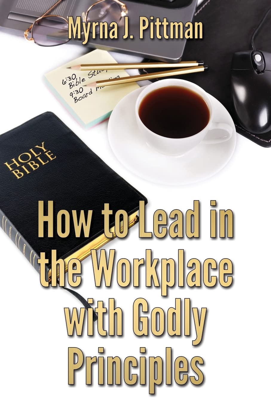 how to lead in the workplace with godly principles pittman, myrna j. 1482383756, 9781482383751