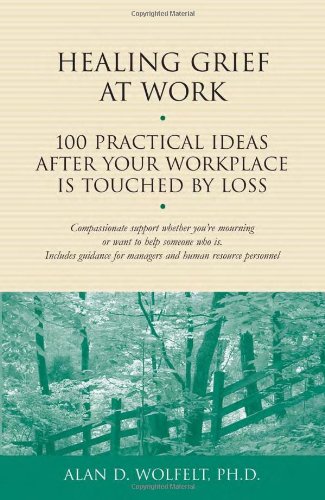 healing grief at work 100 practical ideas after your workplace is touched by loss  wolfelt phd, alan d