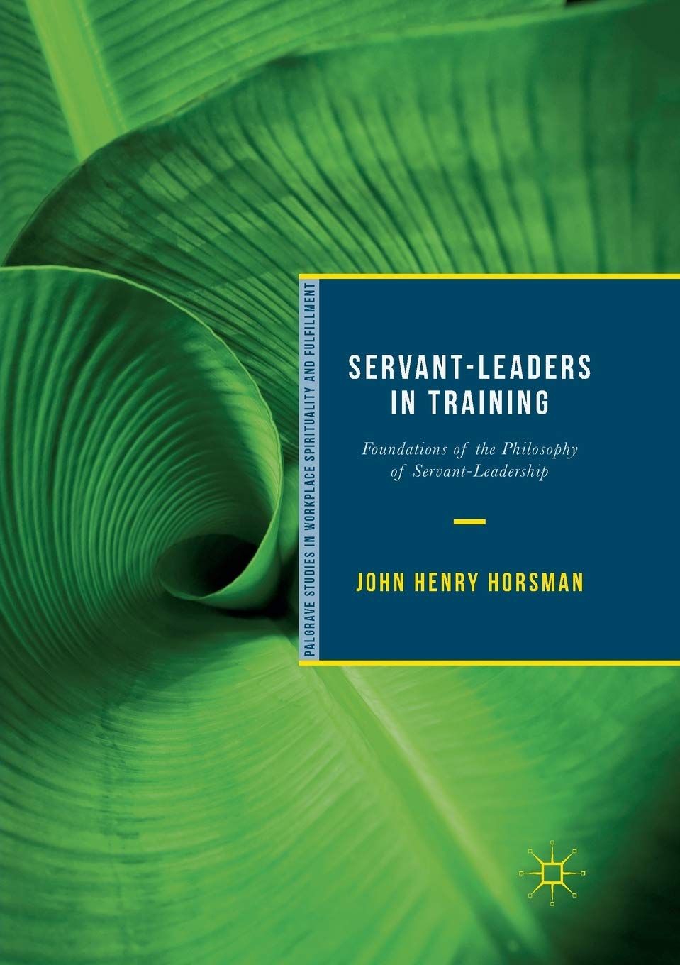 servant leaders in training foundations of the philosophy of servant leadership 1st edition horsman, john