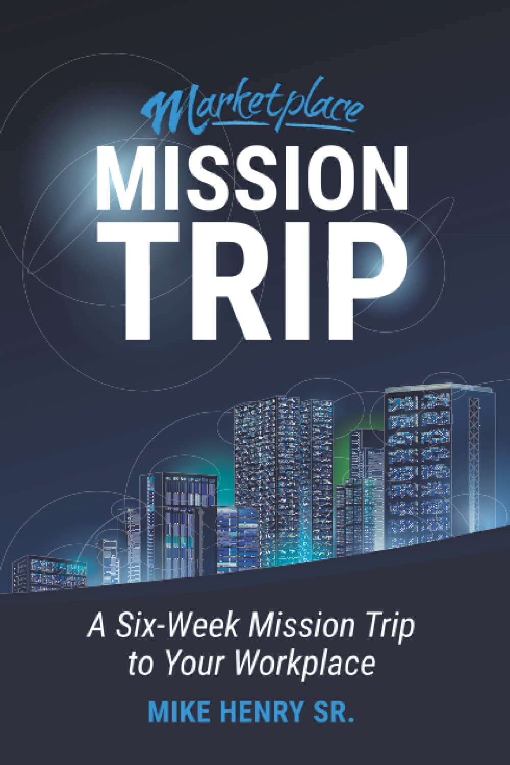 marketplace mission trip a six week mission trip to your workplace  henry sr., mike 1954943512, 9781954943513
