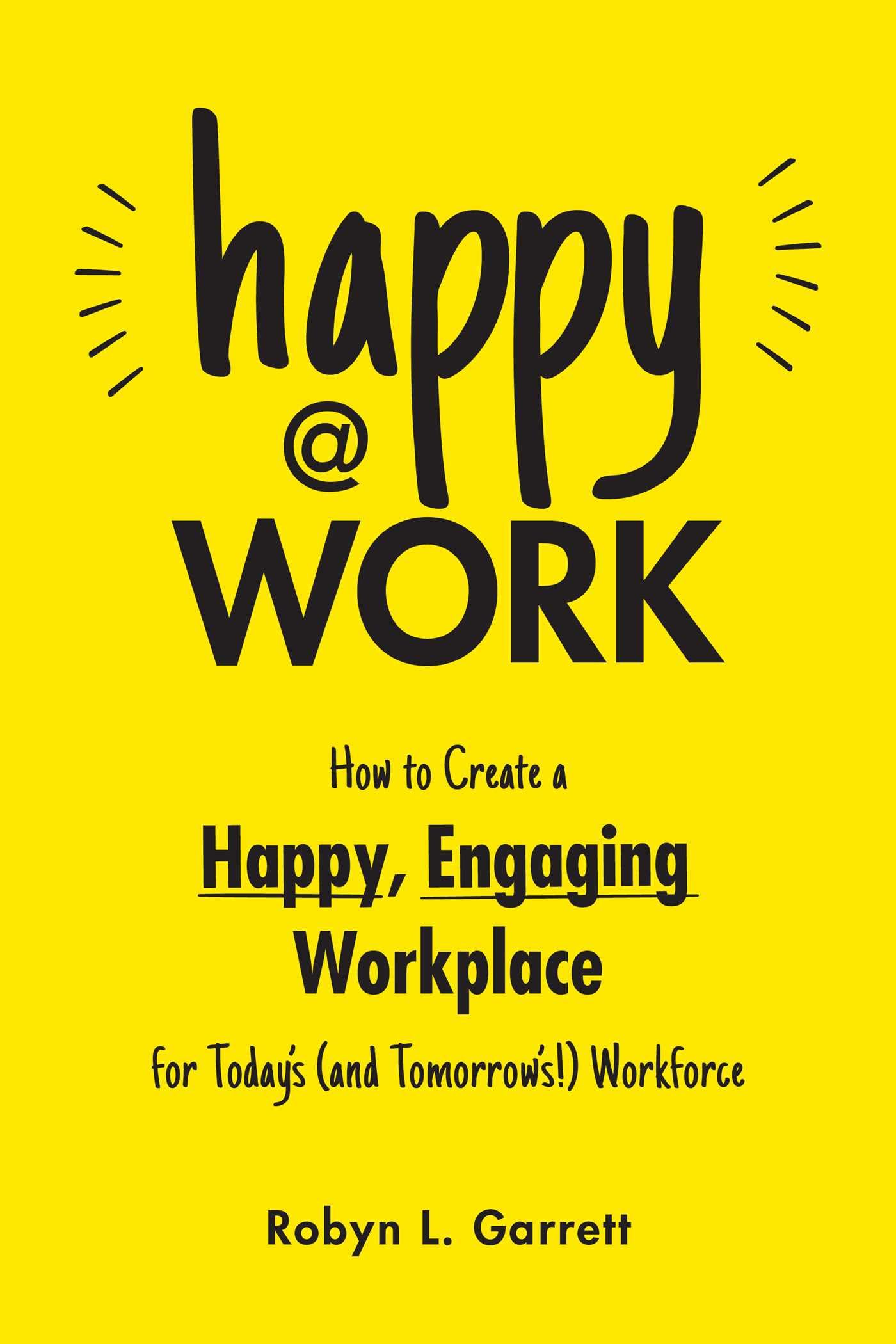 happy at work how to create a happy engaging workplace for todays workforce  garrett, robyn l. 1507221096,